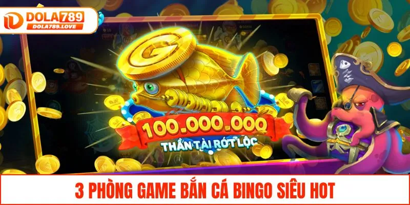 Bắn Cá Bingo - Săn Thưởng Lớn Với Tỷ Lệ Trúng Cực Cao 3 Phòng game bắn cá bingo siêu hot