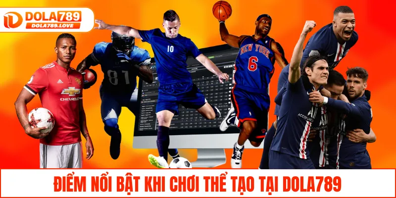 Điểm nổi bật khi chơi thể tạo tại DOLA789