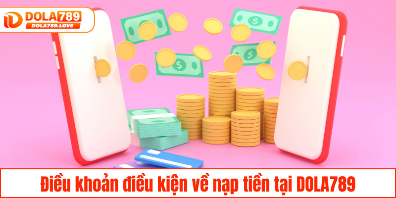 Điều Khoản Điều Kiện DOLA789 – Hướng Dẫn Chi Tiết A-Z Điều khoản điều kiện về nạp tiền tại DOLA789