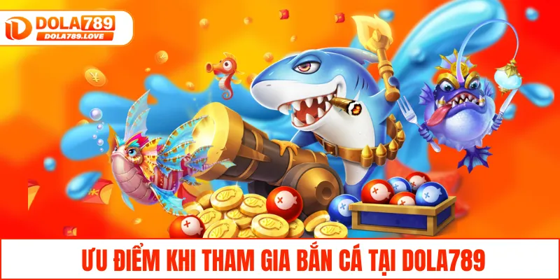 Ưu điểm khi tham gia bắn cá tại DOLA789